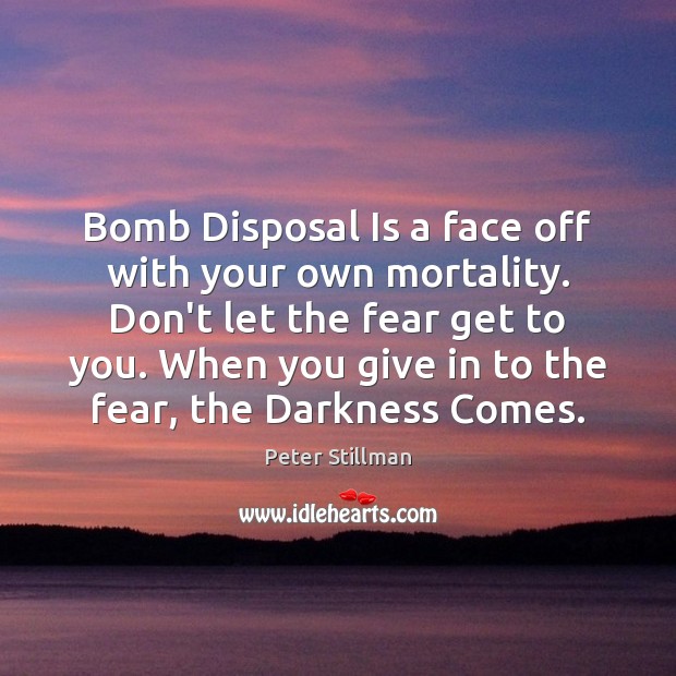 Bomb Disposal Is a face off with your own mortality. Don’t let Peter Stillman Picture Quote
