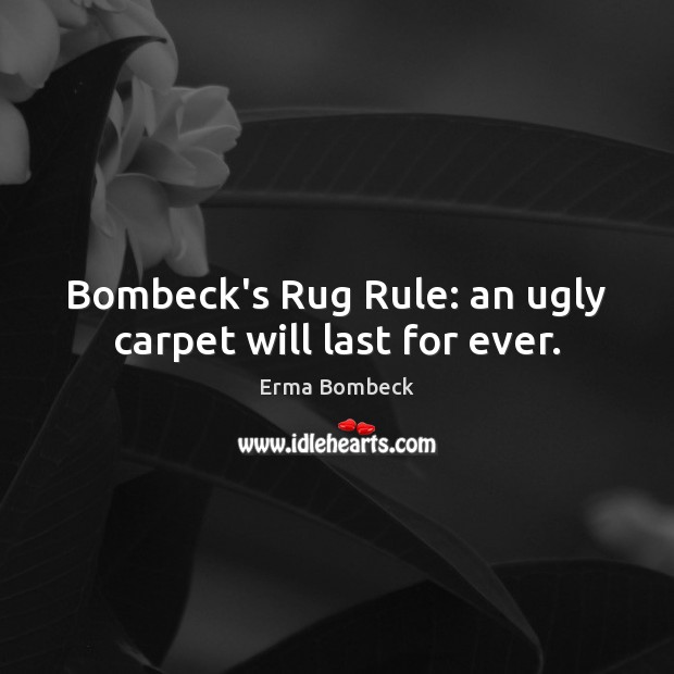 Bombeck’s Rug Rule: an ugly carpet will last for ever. Erma Bombeck Picture Quote