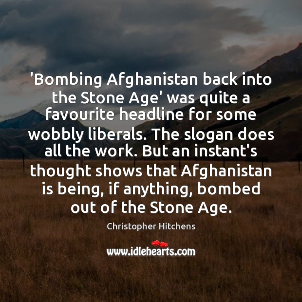 ‘Bombing Afghanistan back into the Stone Age’ was quite a favourite headline 