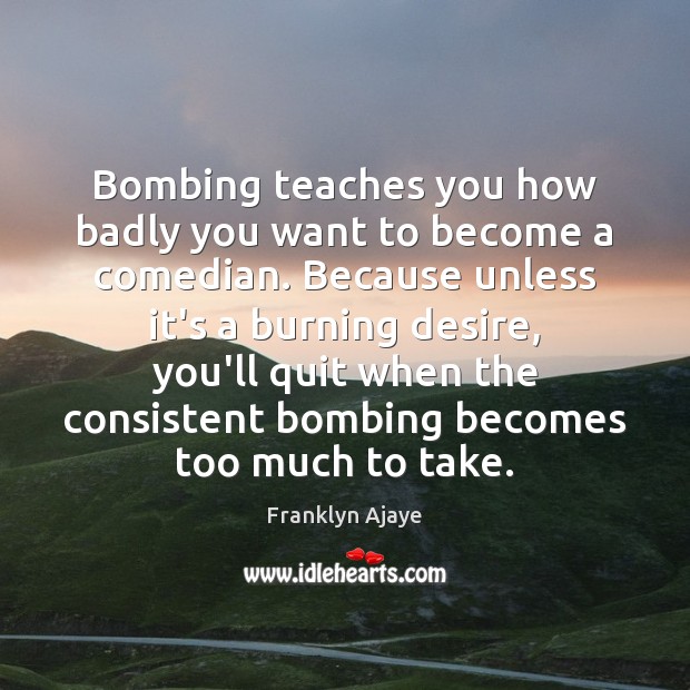 Bombing teaches you how badly you want to become a comedian. Because Franklyn Ajaye Picture Quote
