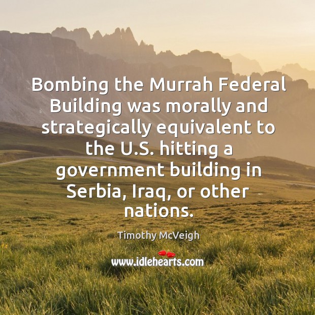 Bombing the murrah federal building was morally and strategically equivalent to the u.s. Hitting Timothy McVeigh Picture Quote