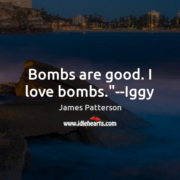 Bombs are good. I love bombs.”–Iggy James Patterson Picture Quote