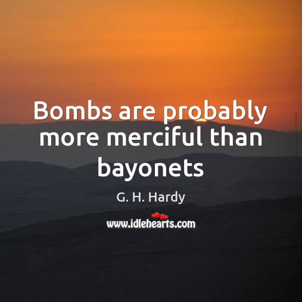 Bombs are probably more merciful than bayonets 