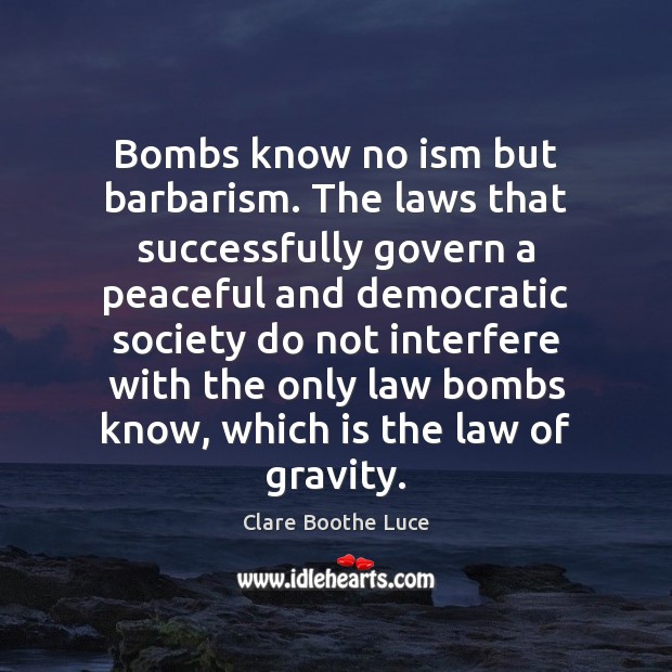 Bombs know no ism but barbarism. The laws that successfully govern a Clare Boothe Luce Picture Quote
