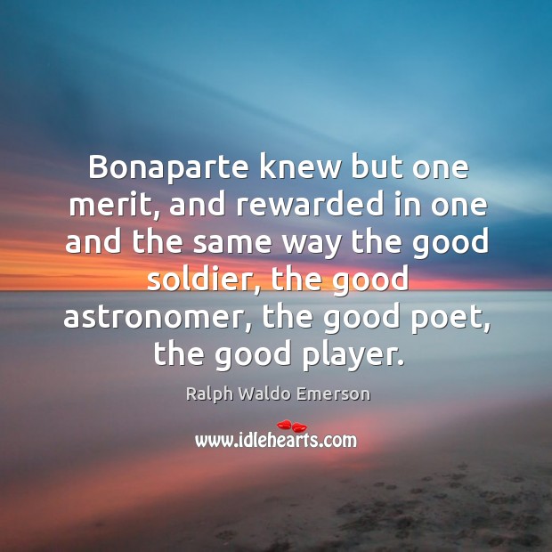 Bonaparte knew but one merit, and rewarded in one and the same 