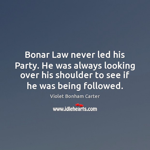 Bonar Law never led his Party. He was always looking over his Violet Bonham Carter Picture Quote