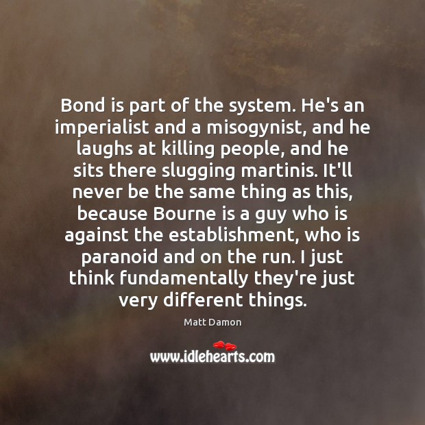 Bond is part of the system. He’s an imperialist and a misogynist, Matt Damon Picture Quote