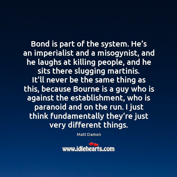 Bond is part of the system. He’s an imperialist and a misogynist, and he laughs at killing Image