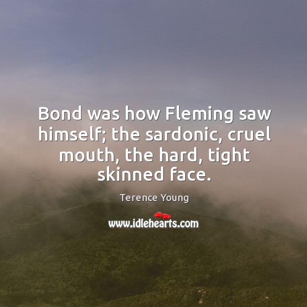Bond was how fleming saw himself; the sardonic, cruel mouth, the hard, tight skinned face. Terence Young Picture Quote