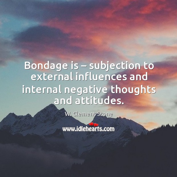 Bondage is – subjection to external influences and internal negative thoughts and attitudes. Image