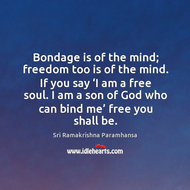 Bondage is of the mind; freedom too is of the mind. Sri Ramakrishna Paramhansa Picture Quote