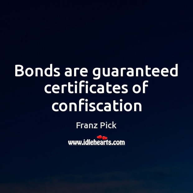 Bonds are guaranteed certificates of confiscation Franz Pick Picture Quote
