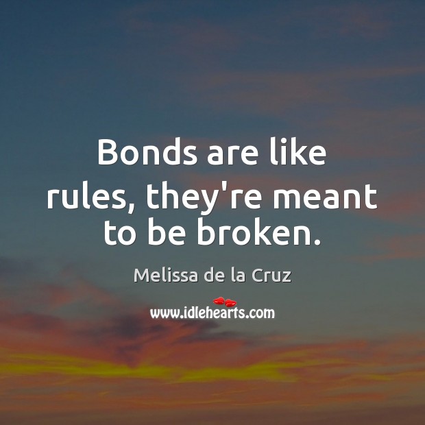 Bonds are like rules, they’re meant to be broken. Melissa de la Cruz Picture Quote