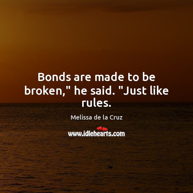 Bonds are made to be broken,” he said. “Just like rules. Melissa de la Cruz Picture Quote
