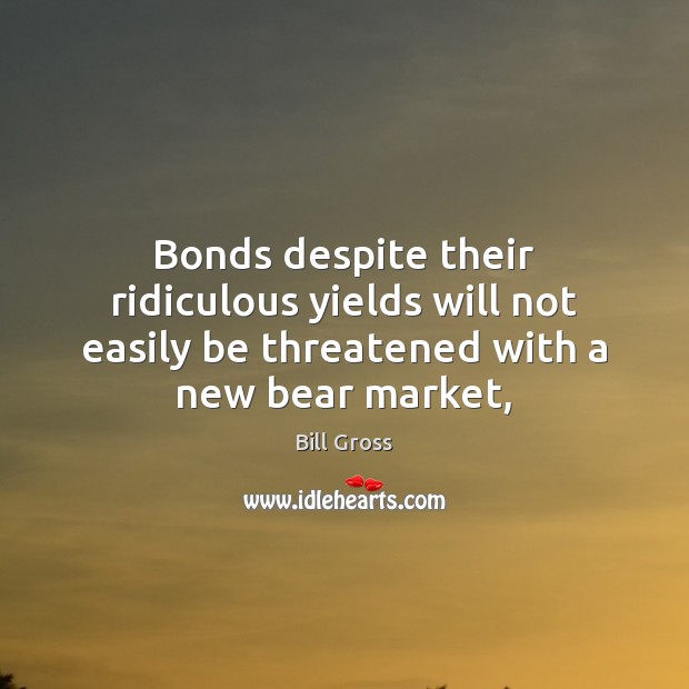 Bonds despite their ridiculous yields will not easily be threatened with a Image