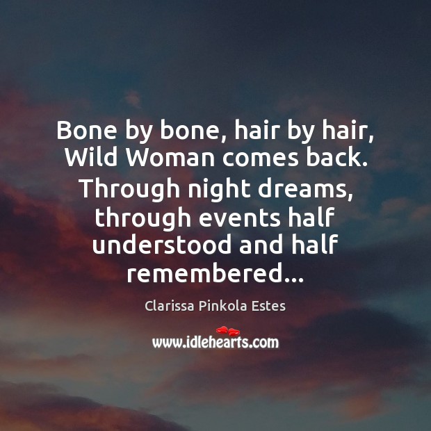 Bone by bone, hair by hair, Wild Woman comes back. Through night Clarissa Pinkola Estes Picture Quote