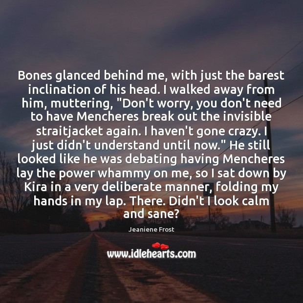 Bones glanced behind me, with just the barest inclination of his head. Jeaniene Frost Picture Quote