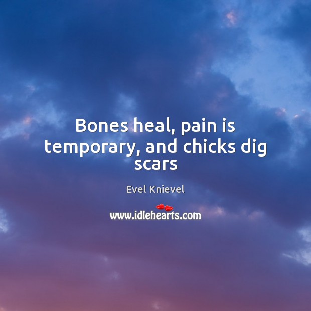 Bones heal, pain is temporary, and chicks dig scars Evel Knievel Picture Quote