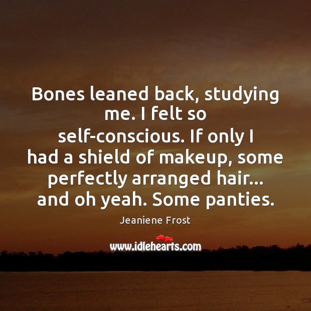Bones leaned back, studying me. I felt so self-conscious. If only I Jeaniene Frost Picture Quote