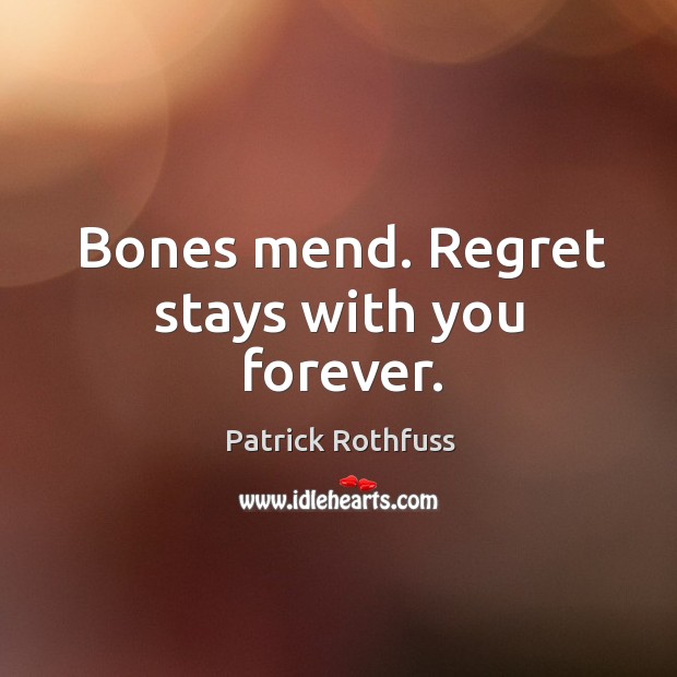Bones mend. Regret stays with you forever. Patrick Rothfuss Picture Quote