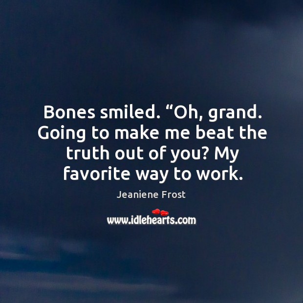 Bones smiled. “Oh, grand. Going to make me beat the truth out Image