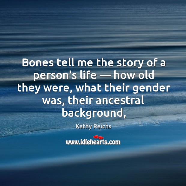 Bones tell me the story of a person’s life — how old they Kathy Reichs Picture Quote
