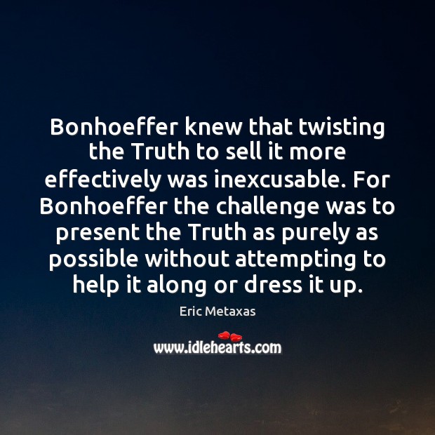 Bonhoeffer knew that twisting the Truth to sell it more effectively was Eric Metaxas Picture Quote