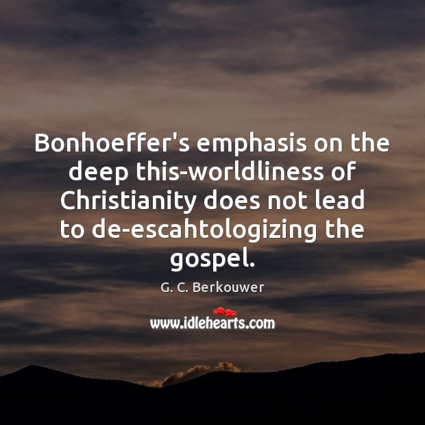 Bonhoeffer’s emphasis on the deep this-worldliness of Christianity does not lead to G. C. Berkouwer Picture Quote