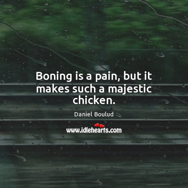 Boning is a pain, but it makes such a majestic chicken. Daniel Boulud Picture Quote