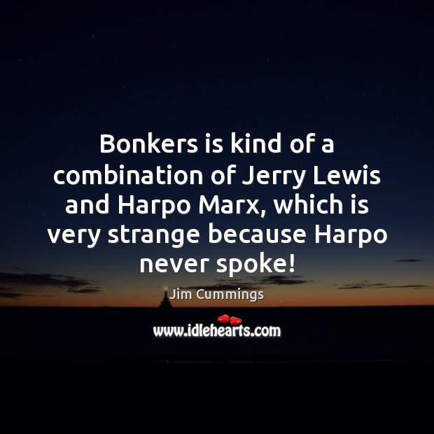 Bonkers is kind of a combination of Jerry Lewis and Harpo Marx, Jim Cummings Picture Quote