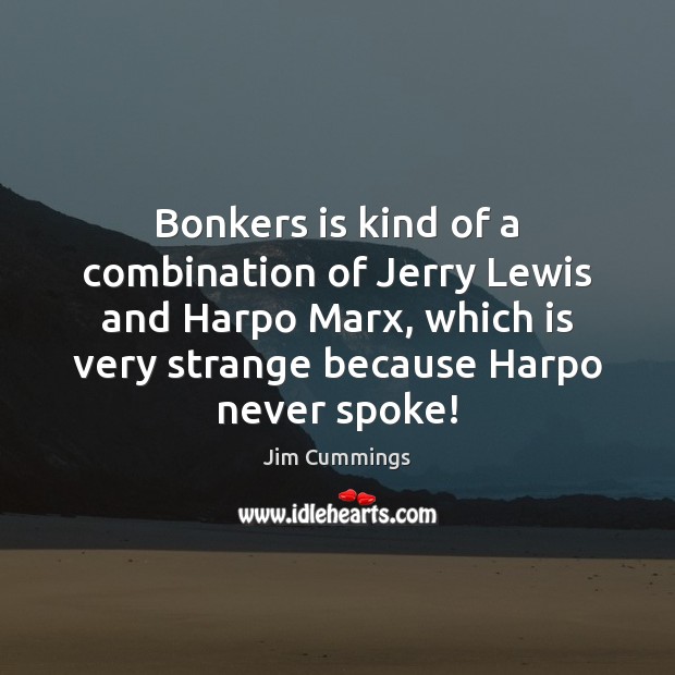 Bonkers is kind of a combination of Jerry Lewis and Harpo Marx, Jim Cummings Picture Quote