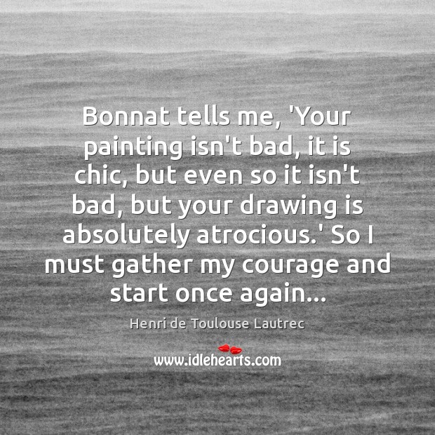 Bonnat tells me, ‘Your painting isn’t bad, it is chic, but even Henri de Toulouse Lautrec Picture Quote