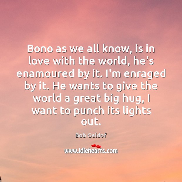 Bono as we all know, is in love with the world, he’s Bob Geldof Picture Quote