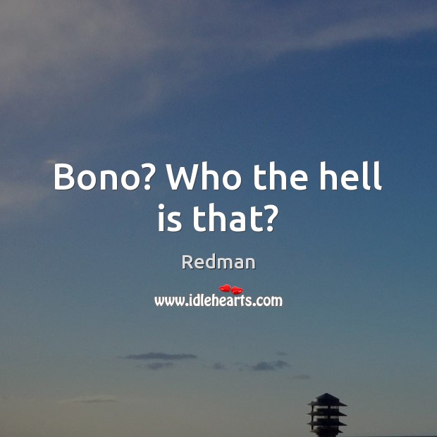 Bono? Who the hell is that? Redman Picture Quote