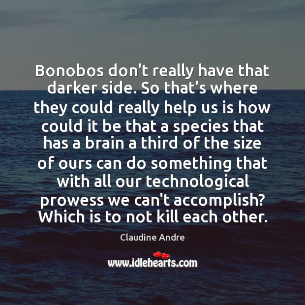 Bonobos don’t really have that darker side. So that’s where they could Claudine Andre Picture Quote