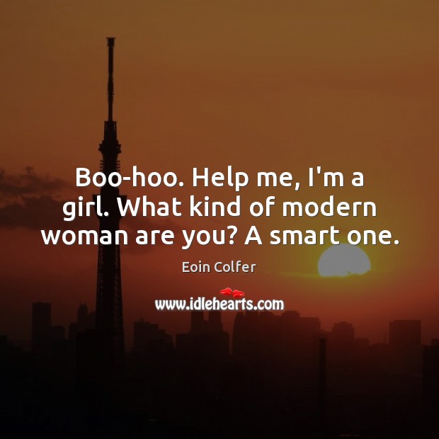 Boo-hoo. Help me, I’m a girl. What kind of modern woman are you? A smart one. Eoin Colfer Picture Quote