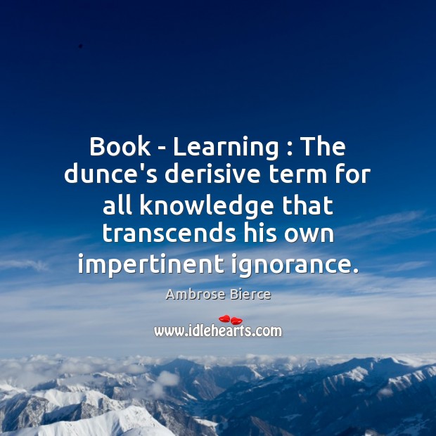 Book – Learning : The dunce’s derisive term for all knowledge that transcends Ambrose Bierce Picture Quote