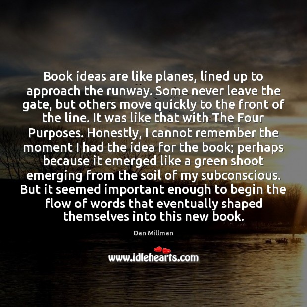 Book ideas are like planes, lined up to approach the runway. Some Dan Millman Picture Quote