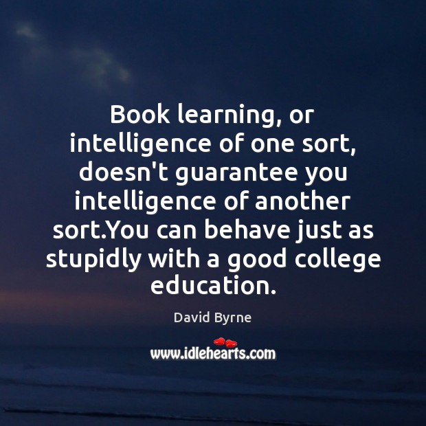 Book learning, or intelligence of one sort, doesn’t guarantee you intelligence of David Byrne Picture Quote