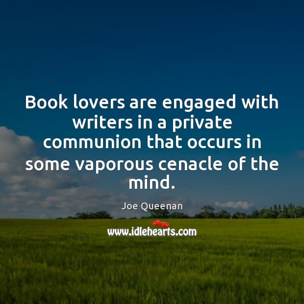 Book lovers are engaged with writers in a private communion that occurs Joe Queenan Picture Quote