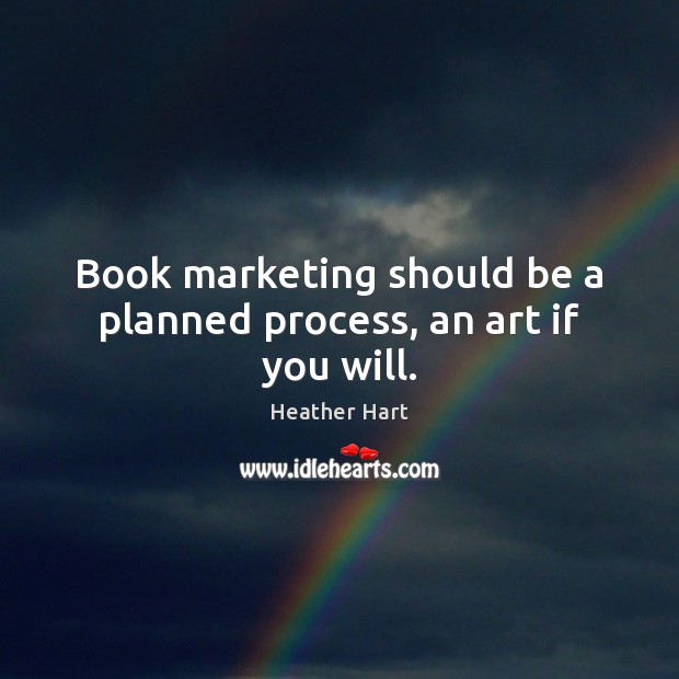 Book marketing should be a planned process, an art if you will. Heather Hart Picture Quote