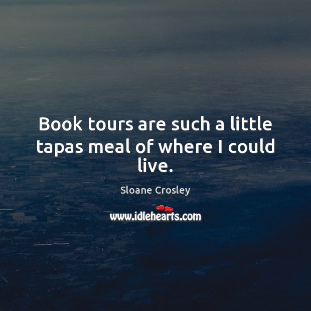Book tours are such a little tapas meal of where I could live. Sloane Crosley Picture Quote