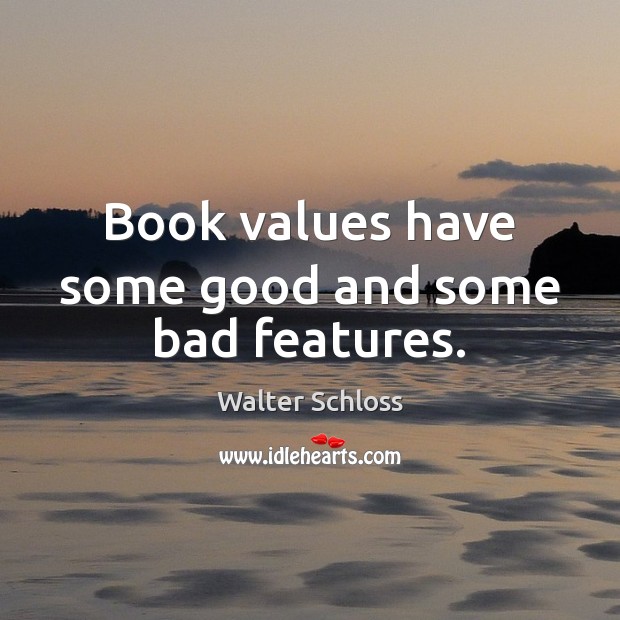 Book values have some good and some bad features. Walter Schloss Picture Quote