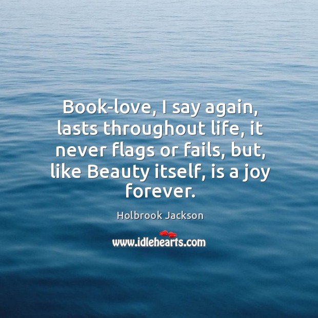 Book-love, I say again, lasts throughout life, it never flags or fails, Holbrook Jackson Picture Quote