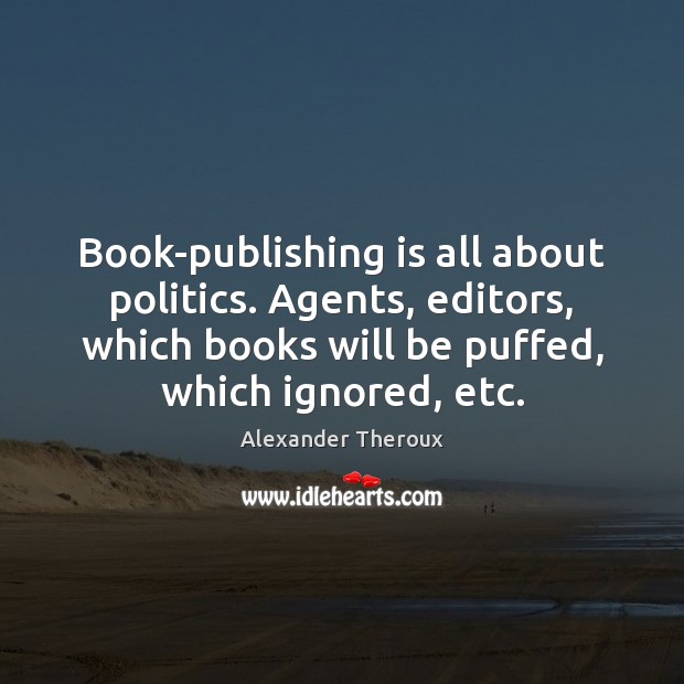 Book-publishing is all about politics. Agents, editors, which books will be puffed, 