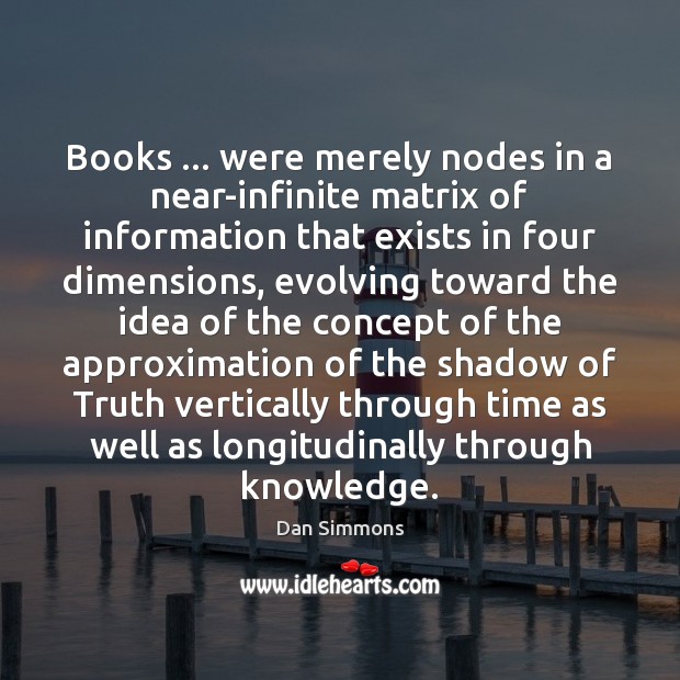 Books … were merely nodes in a near-infinite matrix of information that exists Dan Simmons Picture Quote