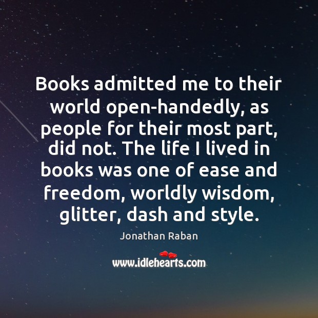 Books admitted me to their world open-handedly, as people for their most Jonathan Raban Picture Quote