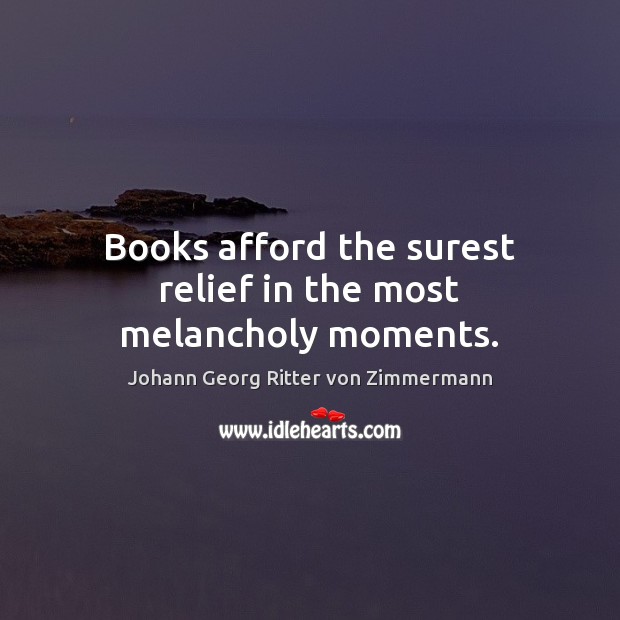 Books afford the surest relief in the most melancholy moments. Johann Georg Ritter von Zimmermann Picture Quote