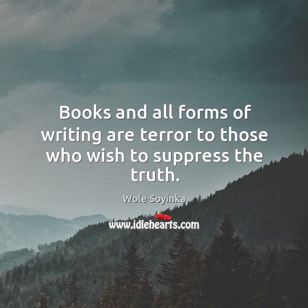 Books and all forms of writing are terror to those who wish to suppress the truth. Wole Soyinka Picture Quote