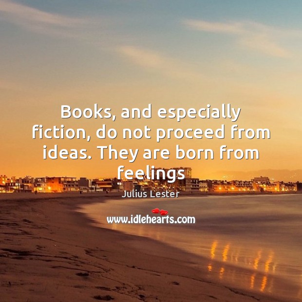 Books, and especially fiction, do not proceed from ideas. They are born from feelings Julius Lester Picture Quote